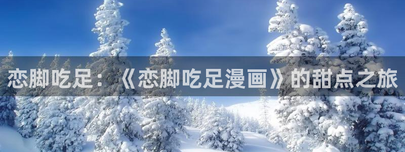 新禁漫天堂：恋脚吃足：《恋脚吃足漫画》的甜点之旅