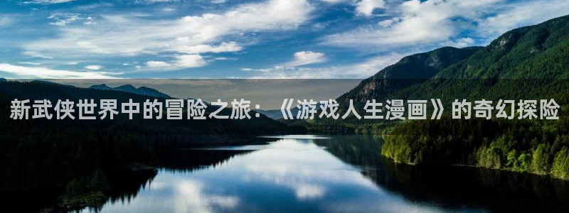 禁漫天堂官网下载入口：新武侠世界中的冒险之旅：《游戏人生漫画》的奇幻探险
