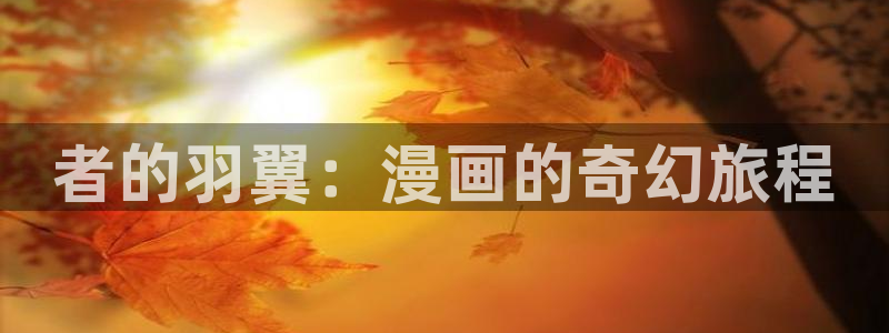 黄禁漫画羞羞漫画：者的羽翼：漫画的奇幻旅程