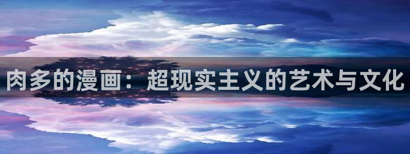禁漫天堂网站多少：肉多的漫画：超现实主义的艺术与文化