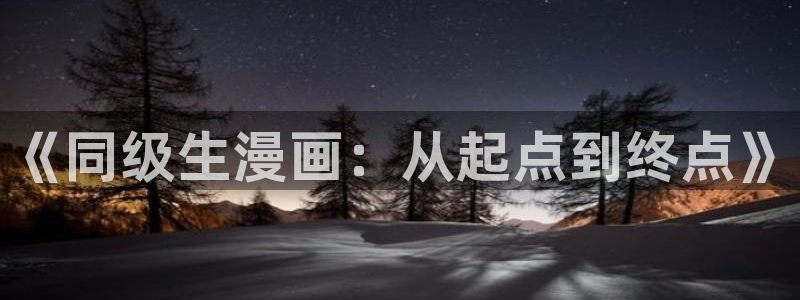 禁漫天堂网址是什么：《同级生漫画：从起点到终点》