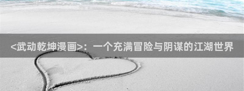 禁漫天堂下载官网：<武动乾坤漫画>：一个充满冒险与阴谋的江湖世界