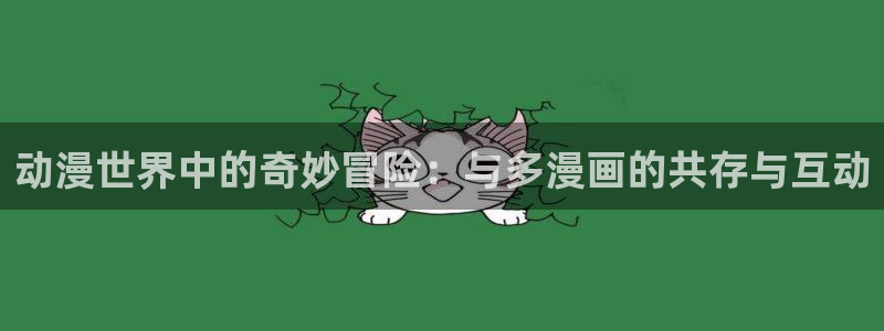 禁漫天堂阅读：动漫世界中的奇妙冒险：与多漫画的共存与互动