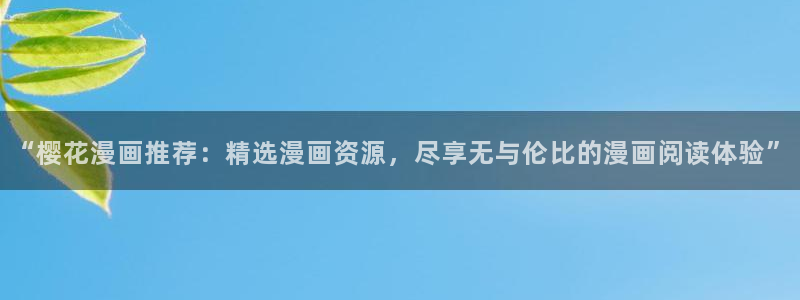 禁漫天堂jm1.7.8：“樱花漫画推荐：精选漫画资源，尽享无与伦比的漫画阅读体验”